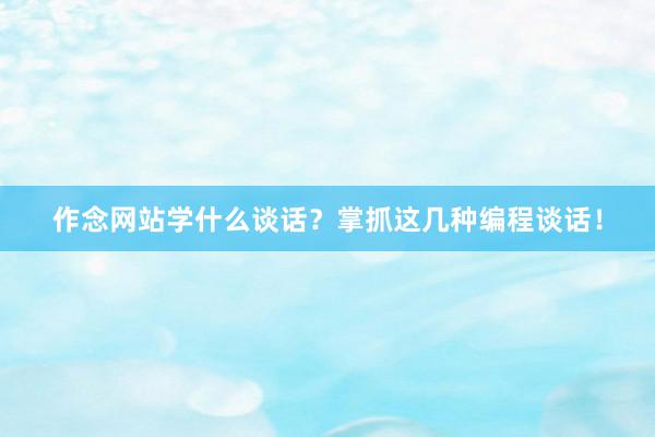 作念网站学什么谈话？掌抓这几种编程谈话！