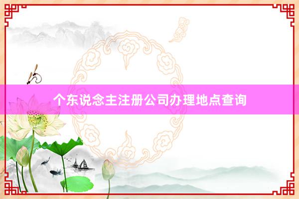 个东说念主注册公司办理地点查询