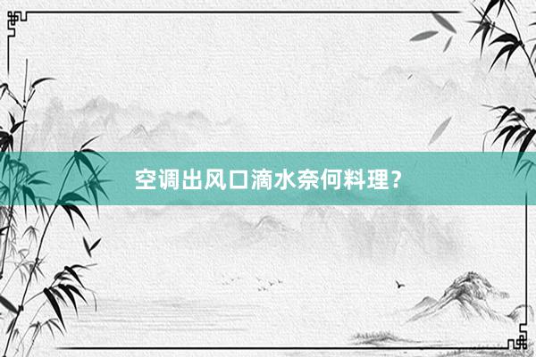 空调出风口滴水奈何料理？