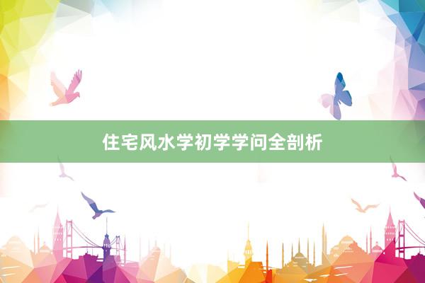 住宅风水学初学学问全剖析