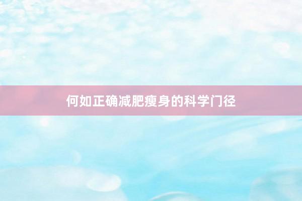 何如正确减肥瘦身的科学门径