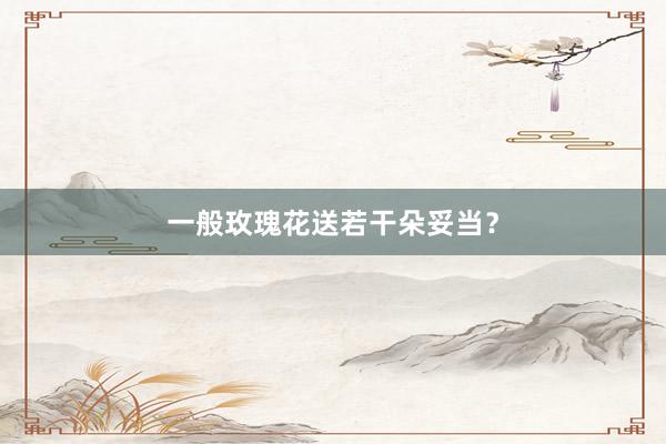一般玫瑰花送若干朵妥当？