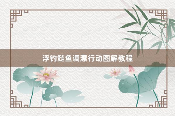 浮钓鲢鱼调漂行动图解教程