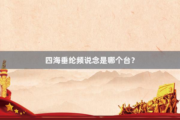 四海垂纶频说念是哪个台？