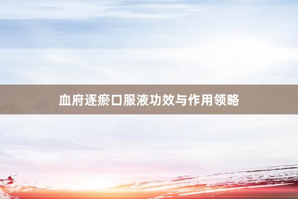 血府逐瘀口服液功效与作用领略