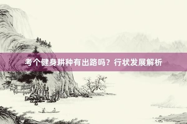 考个健身耕种有出路吗？行状发展解析